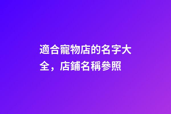 適合寵物店的名字大全，店鋪名稱參照-第1張-店鋪起名-玄機派