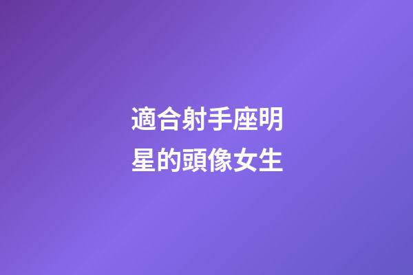 適合射手座明星的頭像女生-第1張-星座運勢-玄機派