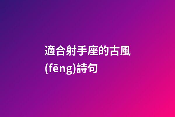 適合射手座的古風(fēng)詩句-第1張-星座運(yùn)勢-玄機(jī)派