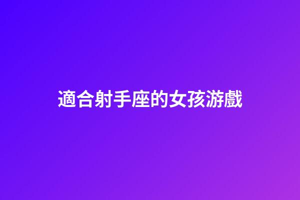 適合射手座的女孩游戲-第1張-星座運(yùn)勢(shì)-玄機(jī)派