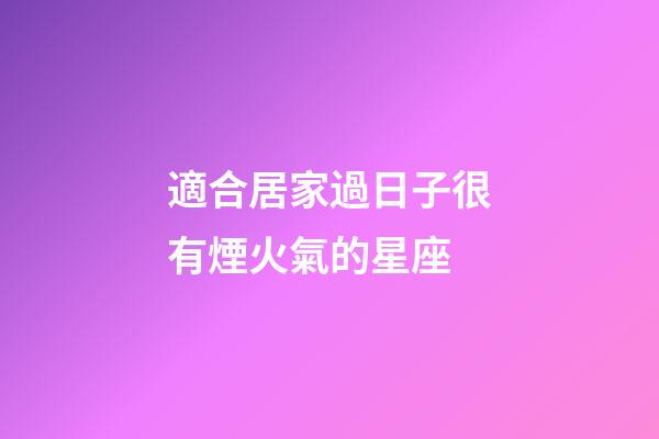 適合居家過日子很有煙火氣的星座