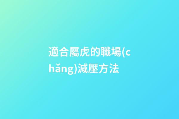 適合屬虎的職場(chǎng)減壓方法