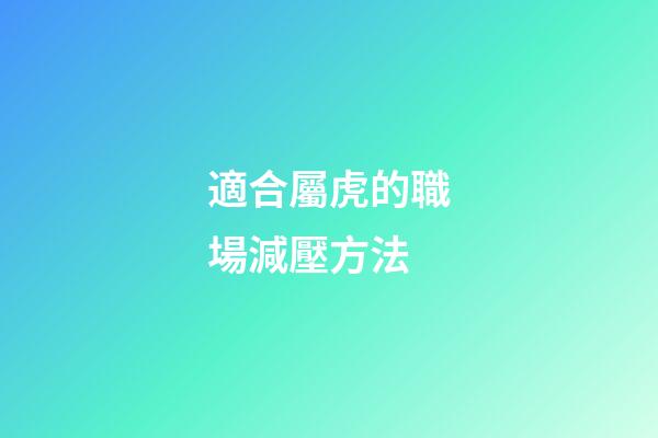 適合屬虎的職場減壓方法