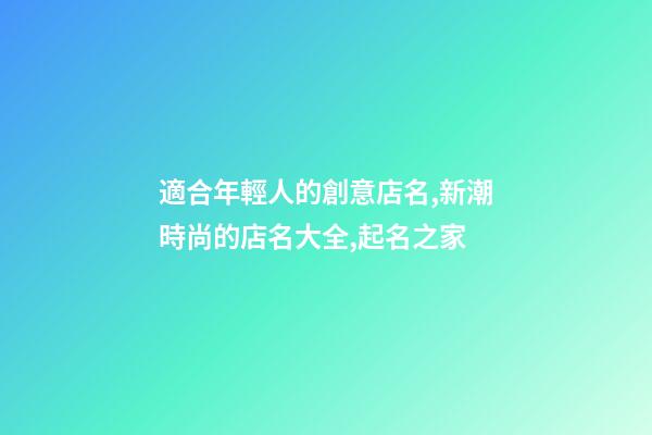 適合年輕人的創意店名,新潮時尚的店名大全,起名之家-第1張-店鋪起名-玄機派