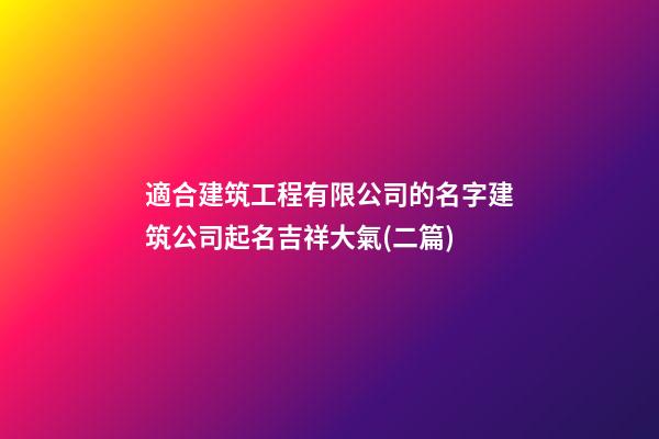 適合建筑工程有限公司的名字建筑公司起名吉祥大氣(二篇)-第1張-公司起名-玄機派