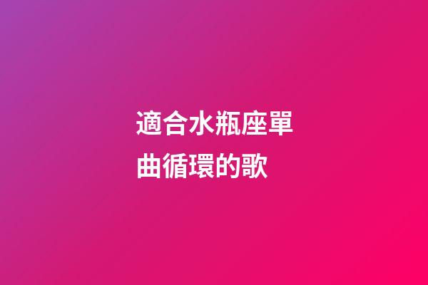 適合水瓶座單曲循環的歌-第1張-星座運勢-玄機派