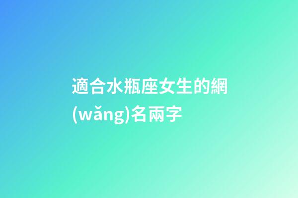 適合水瓶座女生的網(wǎng)名兩字