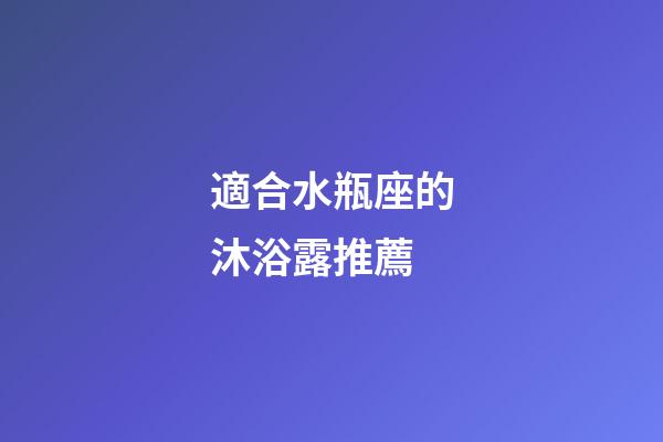 適合水瓶座的沐浴露推薦
