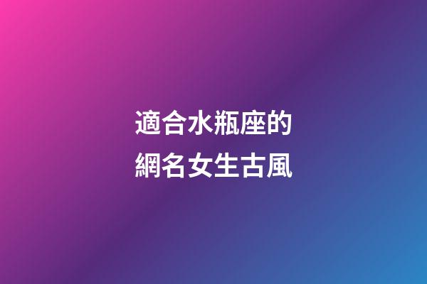 適合水瓶座的網名女生古風-第1張-星座運勢-玄機派