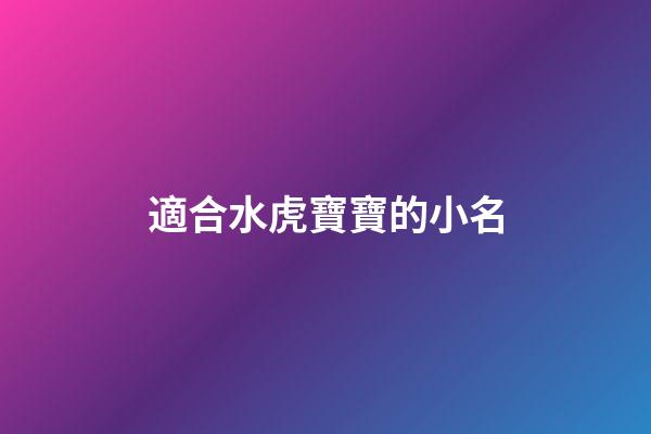 適合水虎寶寶的小名(水虎寶寶有什么說法)-第1張-寶寶起名-玄機派