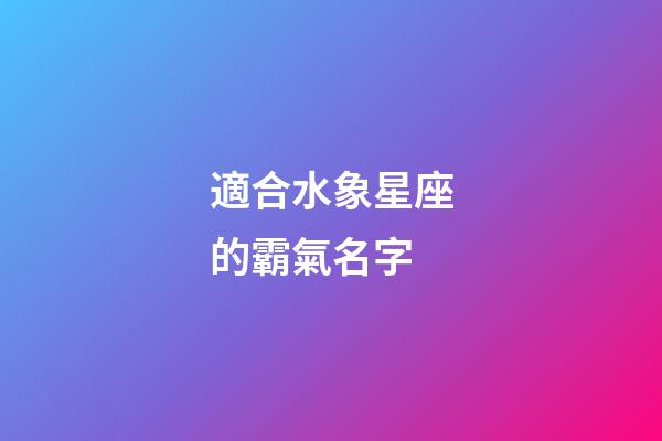 適合水象星座的霸氣名字-第1張-星座運勢-玄機派