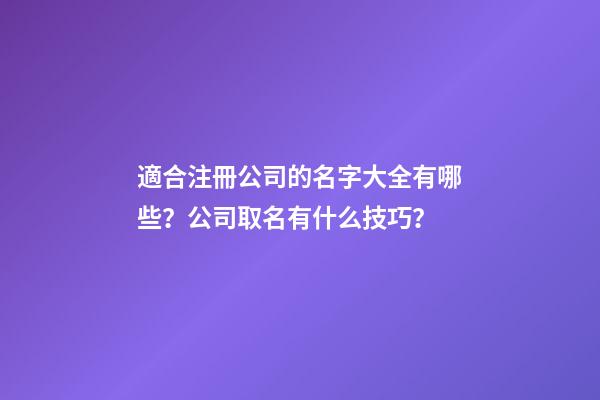 適合注冊公司的名字大全有哪些？公司取名有什么技巧？-第1張-公司起名-玄機派
