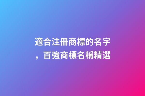 適合注冊商標的名字，百強商標名稱精選-第1張-商標起名-玄機派