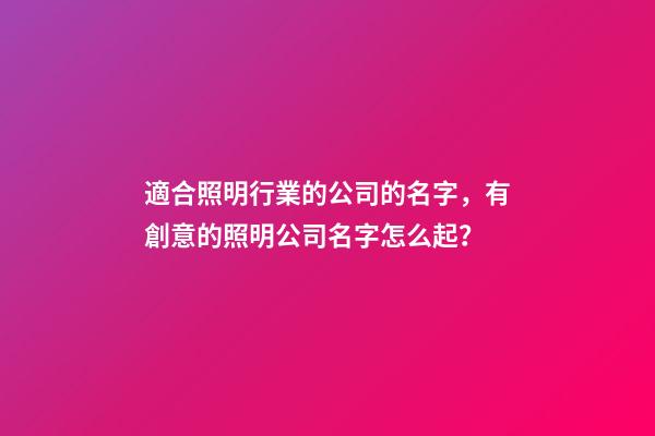 適合照明行業的公司的名字，有創意的照明公司名字怎么起？-第1張-公司起名-玄機派