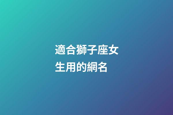 適合獅子座女生用的網名-第1張-星座運勢-玄機派