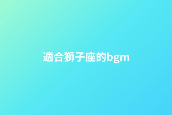 適合獅子座的bgm-第1張-星座運勢-玄機派