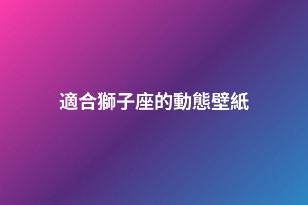 適合獅子座的動態壁紙-第1張-星座運勢-玄機派