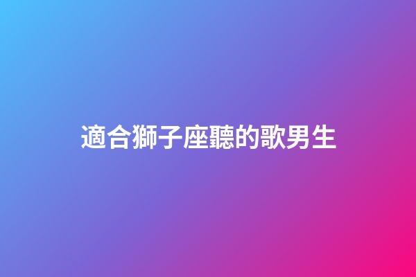 適合獅子座聽的歌男生-第1張-星座運勢-玄機派