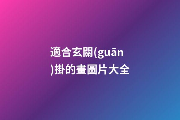適合玄關(guān)掛的畫圖片大全