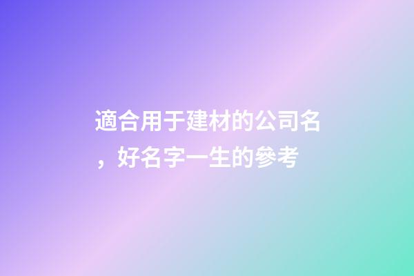 適合用于建材的公司名，好名字一生的參考-第1張-公司起名-玄機派