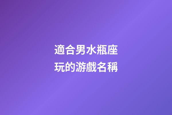 適合男水瓶座玩的游戲名稱-第1張-星座運勢-玄機派