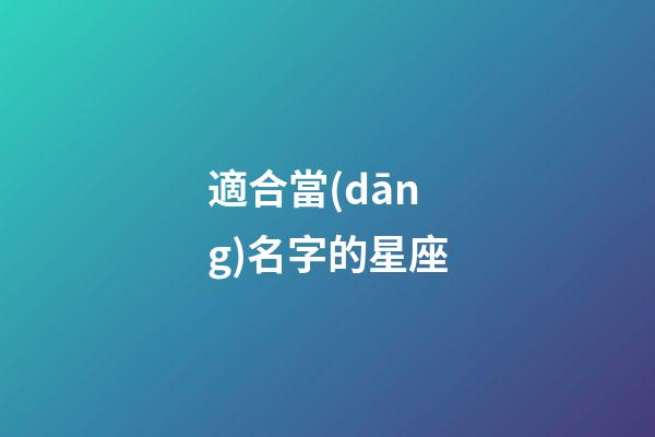 適合當(dāng)名字的星座-第1張-星座運(yùn)勢(shì)-玄機(jī)派