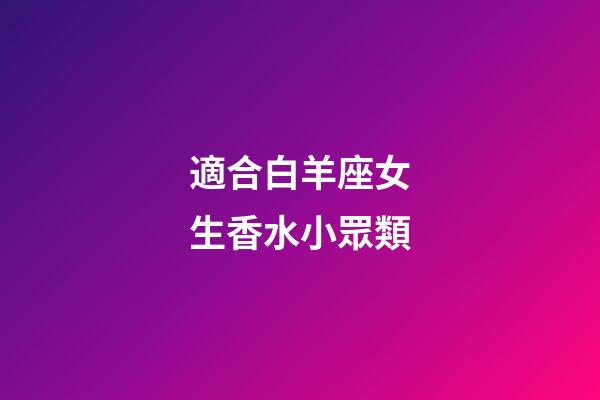 適合白羊座女生香水小眾類-第1張-星座運勢-玄機派