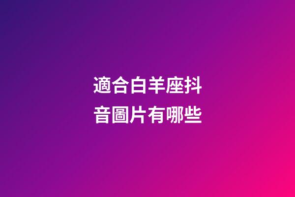 適合白羊座抖音圖片有哪些-第1張-星座運勢-玄機派