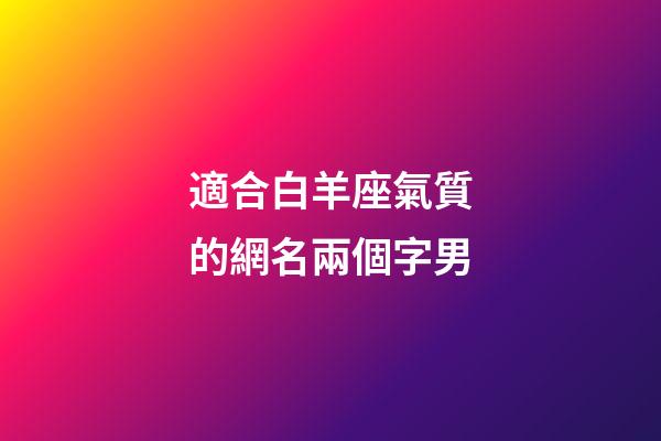 適合白羊座氣質的網名兩個字男-第1張-星座運勢-玄機派