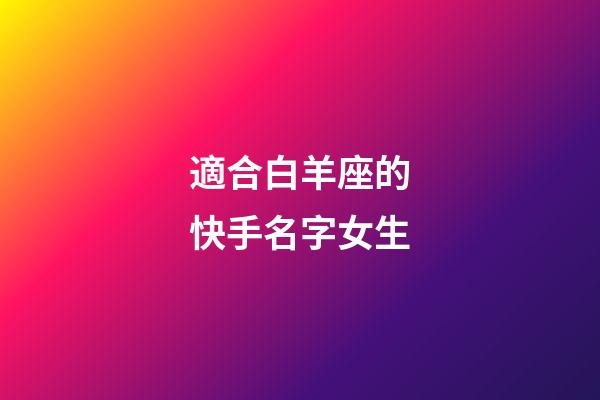 適合白羊座的快手名字女生-第1張-星座運(yùn)勢-玄機(jī)派