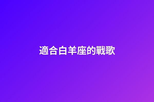 適合白羊座的戰歌-第1張-星座運勢-玄機派