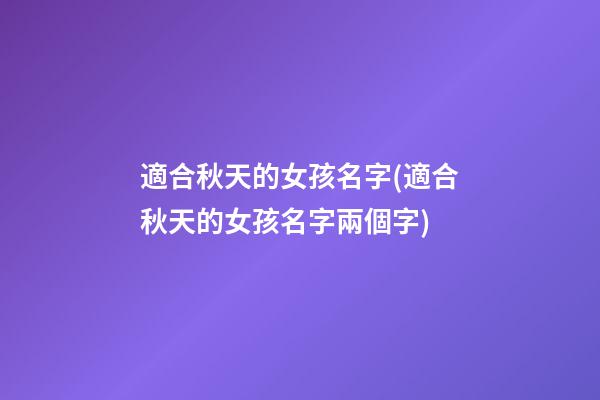 適合秋天的女孩名字(適合秋天的女孩名字兩個字)