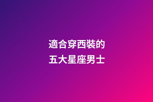 適合穿西裝的五大星座男士-第1張-星座運勢-玄機派