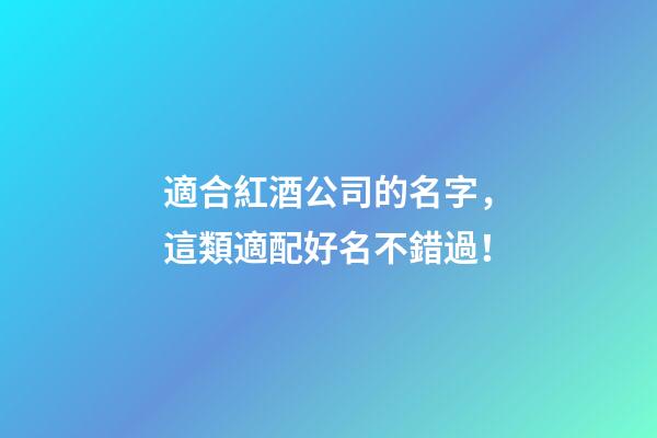 適合紅酒公司的名字，這類適配好名不錯過！-第1張-公司起名-玄機(jī)派