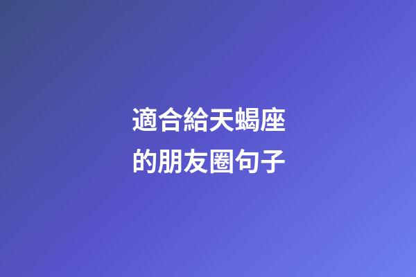 適合給天蝎座的朋友圈句子-第1張-星座運(yùn)勢(shì)-玄機(jī)派