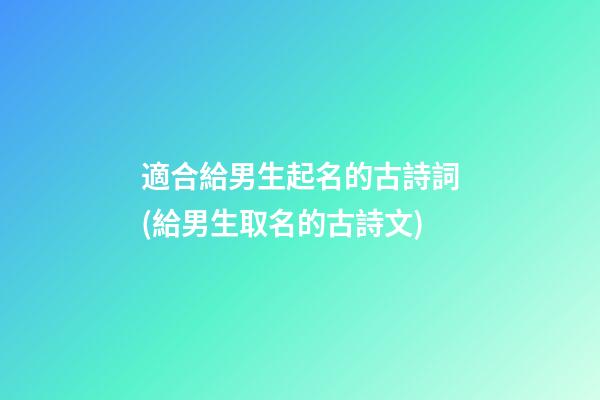 適合給男生起名的古詩詞(給男生取名的古詩文)