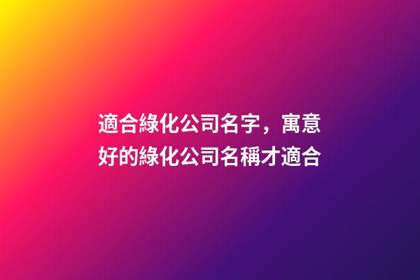 適合綠化公司名字，寓意好的綠化公司名稱才適合-第1張-公司起名-玄機派