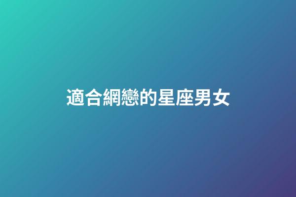 適合網戀的星座男女-第1張-星座運勢-玄機派