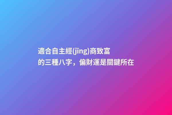 適合自主經(jīng)商致富的三種八字，偏財運是關鍵所在
