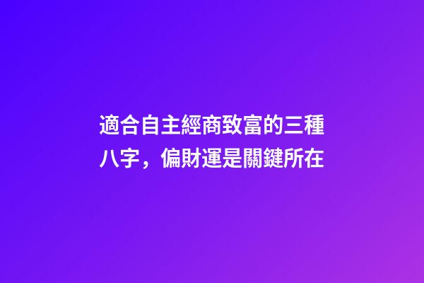 適合自主經商致富的三種八字，偏財運是關鍵所在