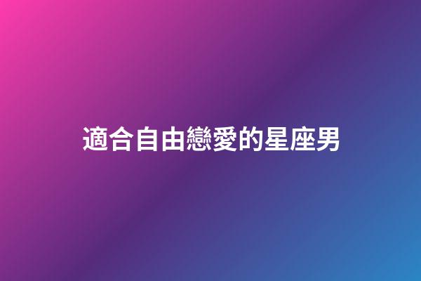 適合自由戀愛的星座男-第1張-星座運(yùn)勢(shì)-玄機(jī)派