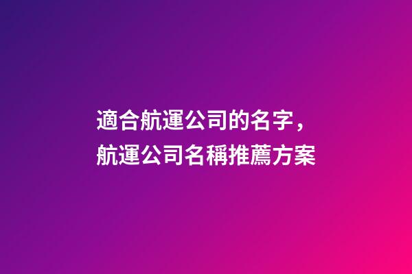 適合航運公司的名字，航運公司名稱推薦方案-第1張-公司起名-玄機派