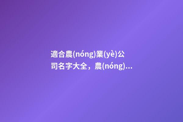 適合農(nóng)業(yè)公司名字大全，農(nóng)業(yè)公司起名技巧