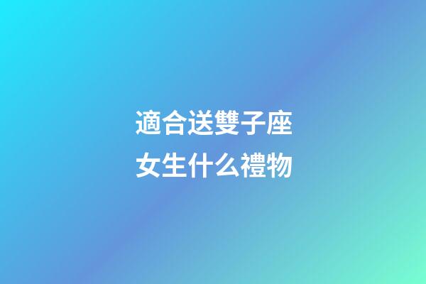 適合送雙子座女生什么禮物-第1張-星座運(yùn)勢(shì)-玄機(jī)派