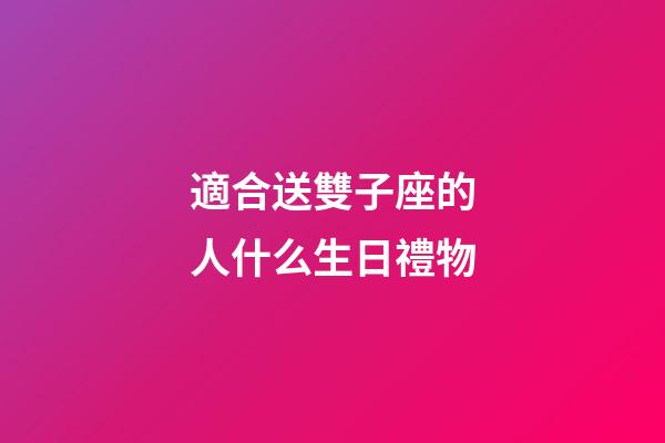適合送雙子座的人什么生日禮物-第1張-星座運勢-玄機派