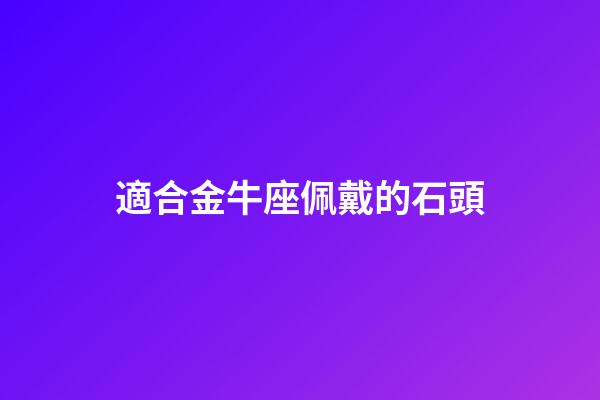 適合金牛座佩戴的石頭-第1張-星座運勢-玄機派