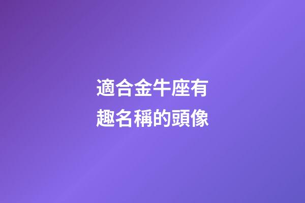 適合金牛座有趣名稱的頭像-第1張-星座運勢-玄機派