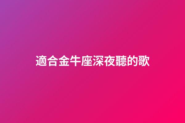適合金牛座深夜聽的歌-第1張-星座運勢-玄機派