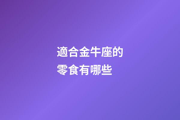 適合金牛座的零食有哪些-第1張-星座運勢-玄機派