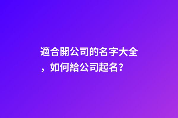 適合開公司的名字大全，如何給公司起名？